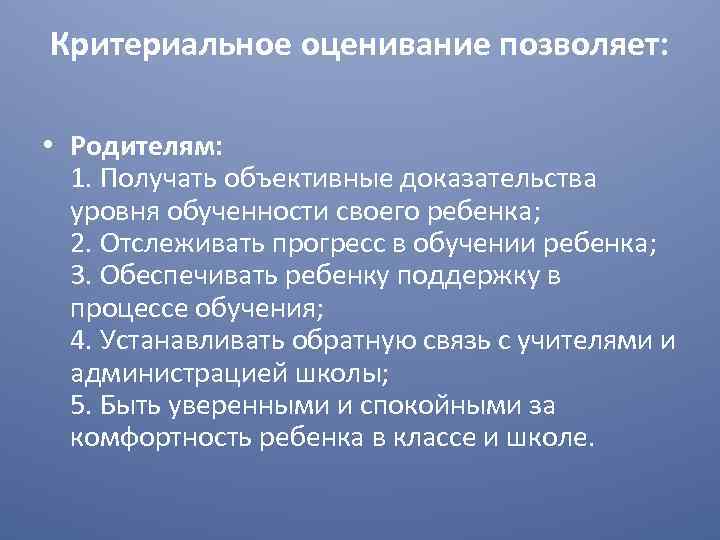 Критериальное оценивание позволяет: • Родителям: 1. Получать объективные доказательства уровня обученности своего ребенка; 2.