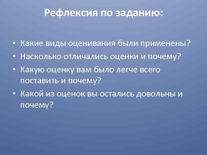 Рефлексия по заданию: • Какие виды оценивания были применены? • Насколько отличались оценки и