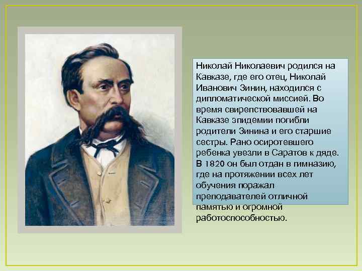 Николай Николаевич родился на Кавказе, где его отец, Николай Иванович Зинин, находился с дипломатической