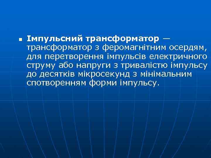 n Імпульсний трансформатор — трансформатор з феромагнітним осердям, для перетворення імпульсів електричного струму або