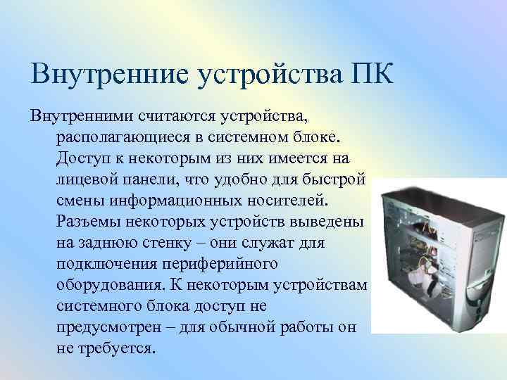 Внутренние устройства ПК Внутренними считаются устройства, располагающиеся в системном блоке. Доступ к некоторым из