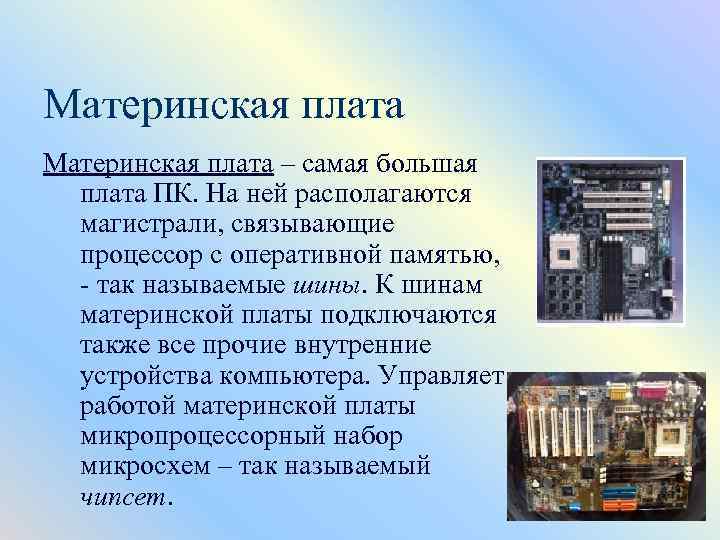 Материнская плата – самая большая плата ПК. На ней располагаются магистрали, связывающие процессор с
