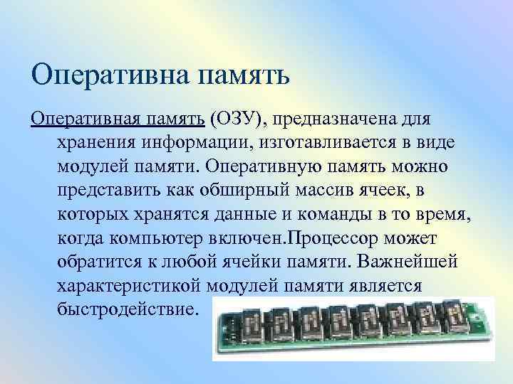 Оперативна память Оперативная память (ОЗУ), предназначена для хранения информации, изготавливается в виде модулей памяти.