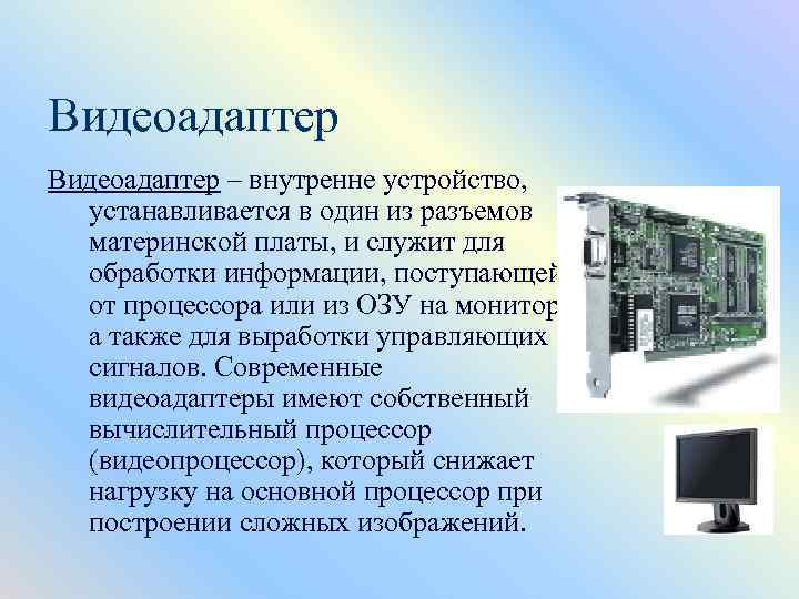 Видеоадаптер – внутренне устройство, устанавливается в один из разъемов материнской платы, и служит для