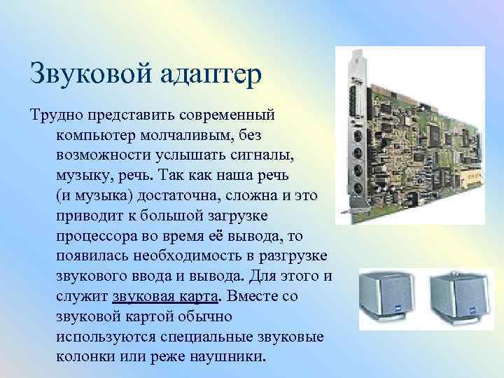 Звуковой адаптер Трудно представить современный компьютер молчаливым, без возможности услышать сигналы, музыку, речь. Так