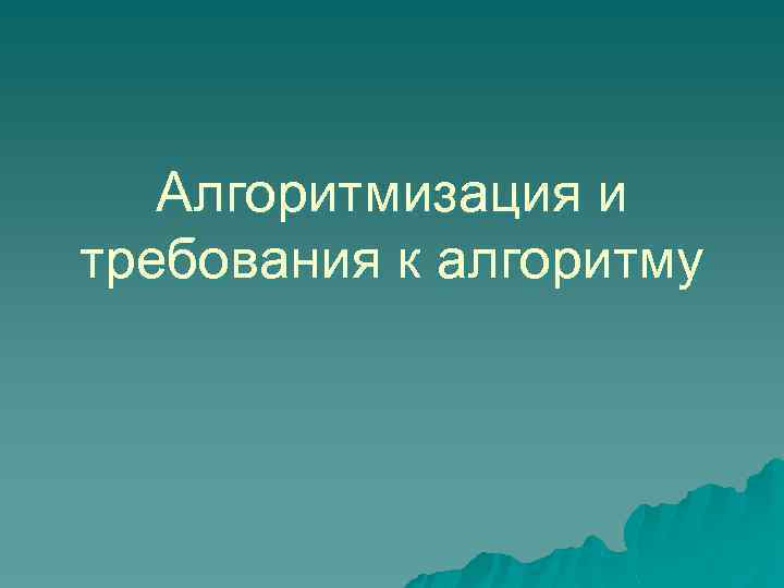Алгоритмизация и требования к алгоритму 