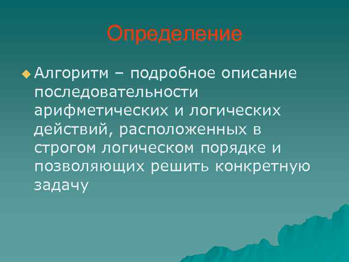 Определение u Алгоритм – подробное описание последовательности арифметических и логических действий, расположенных в строгом