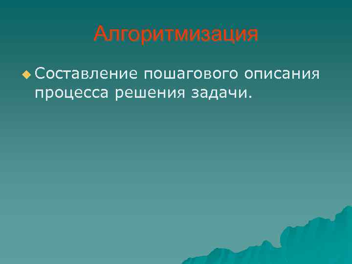 Алгоритмизация u Составление пошагового описания процесса решения задачи. 