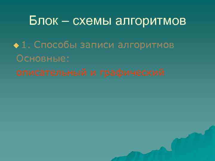 Блок – схемы алгоритмов u 1. Способы записи алгоритмов Основные: описательный и графический 