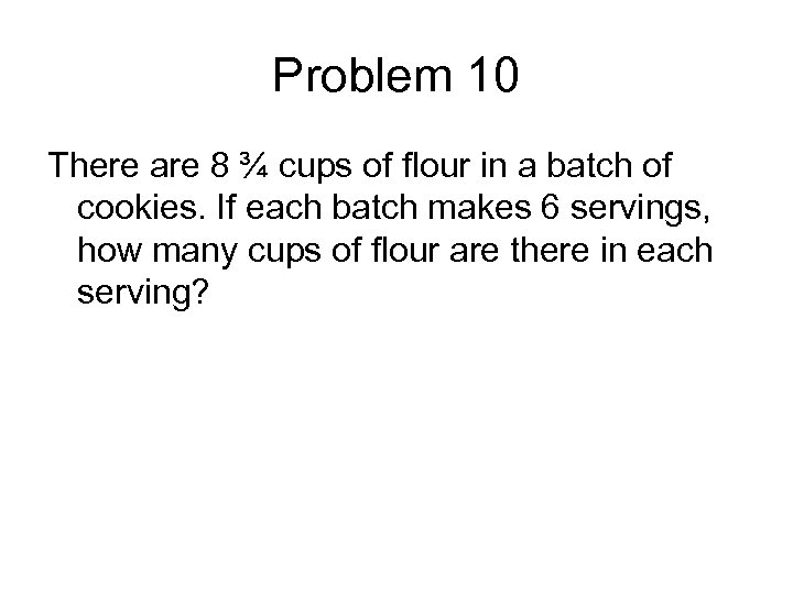 Problem 10 There are 8 ¾ cups of flour in a batch of cookies.