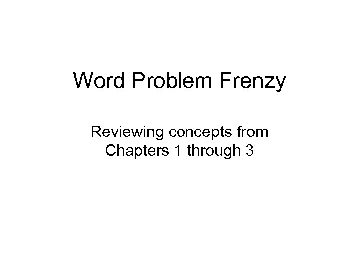 Word Problem Frenzy Reviewing concepts from Chapters 1 through 3 