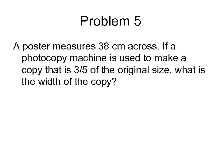 Problem 5 A poster measures 38 cm across. If a photocopy machine is used