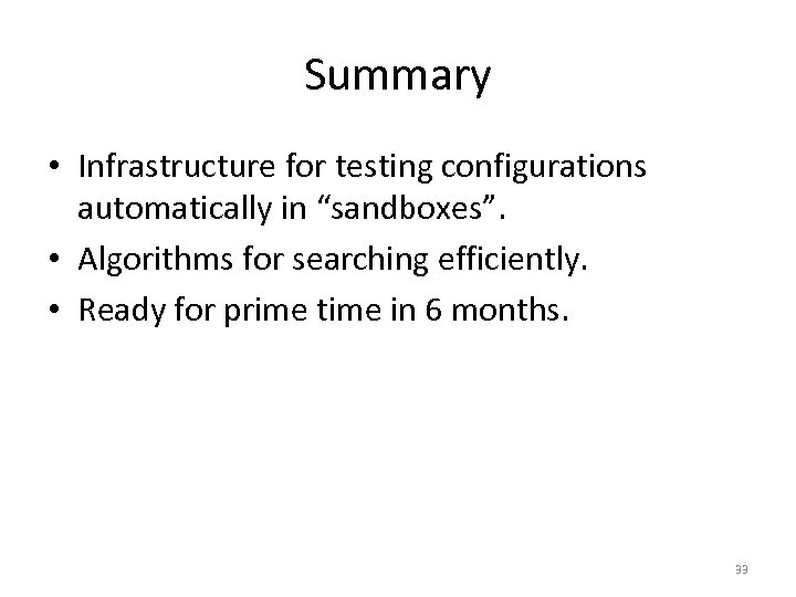 Summary • Infrastructure for testing configurations automatically in “sandboxes”. • Algorithms for searching efficiently.