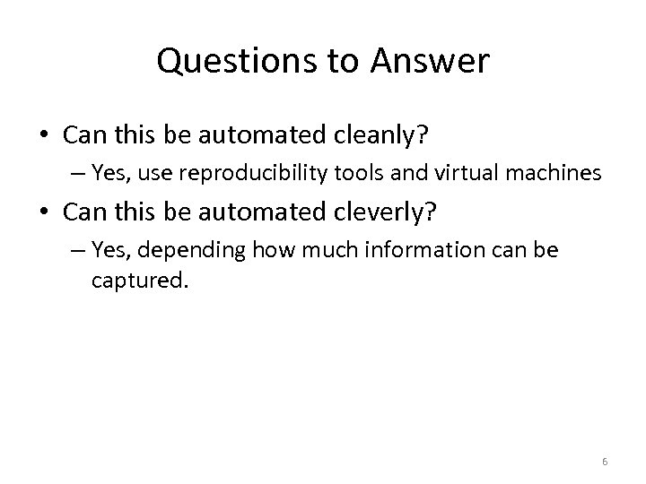 Questions to Answer • Can this be automated cleanly? – Yes, use reproducibility tools