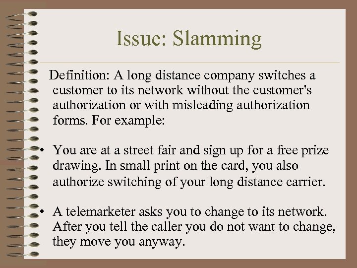 Issue: Slamming Definition: A long distance company switches a customer to its network without
