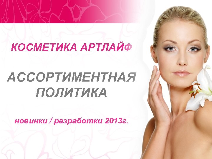 КОСМЕТИКА АРТЛАЙФ АССОРТИМЕНТНАЯ ПОЛИТИКА новинки / разработки 2013 г. 