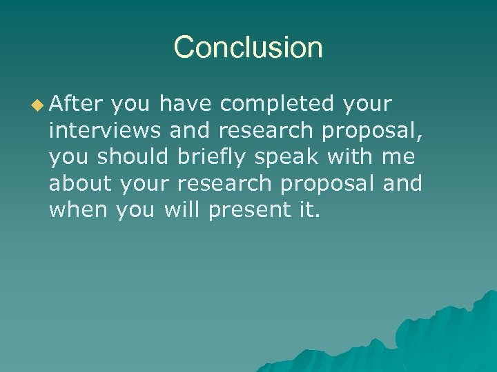 Conclusion u After you have completed your interviews and research proposal, you should briefly