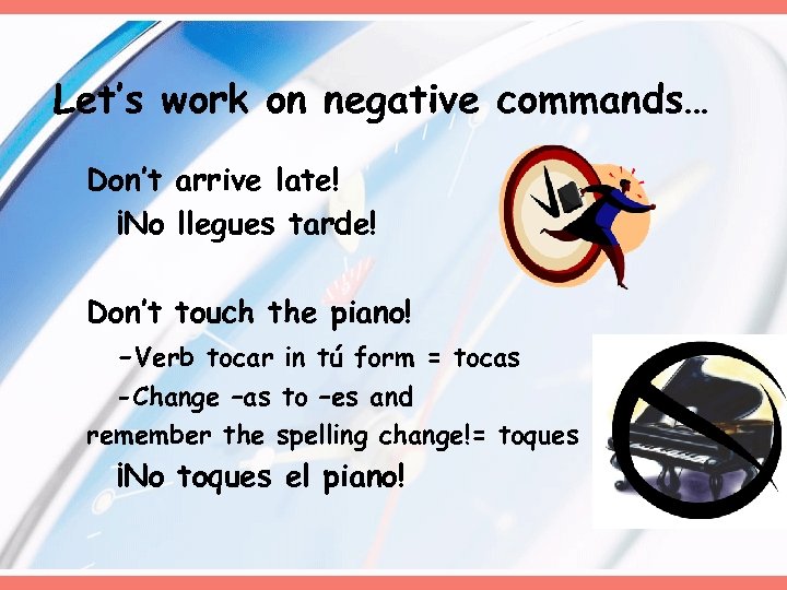 Let’s work on negative commands… Don’t arrive late! ¡No llegues tarde! Don’t touch the
