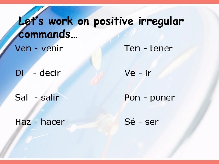 Let’s work on positive irregular commands… Ven - venir Ten - tener Di Ve