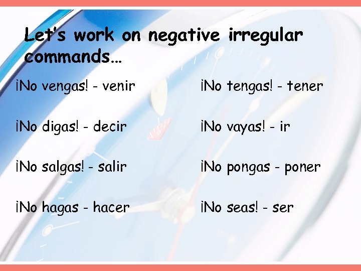 Let’s work on negative irregular commands… ¡No vengas! - venir ¡No tengas! - tener