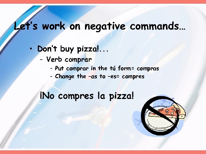 Let’s work on negative commands… • Don’t buy pizza!. . . - Verb comprar
