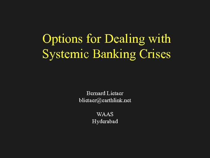Options for Dealing with Systemic Banking Crises Bernard Lietaer blietaer@earthlink. net WAAS Hyderabad 