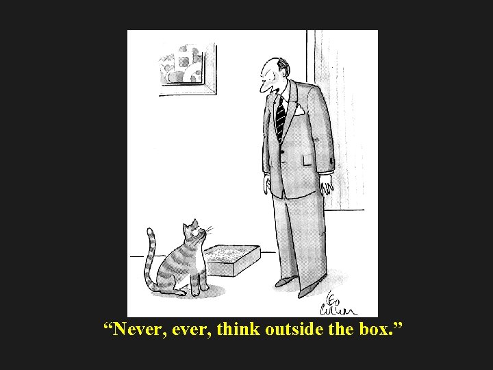 Thinking out of the Box? “Never, think outside the box. ” 