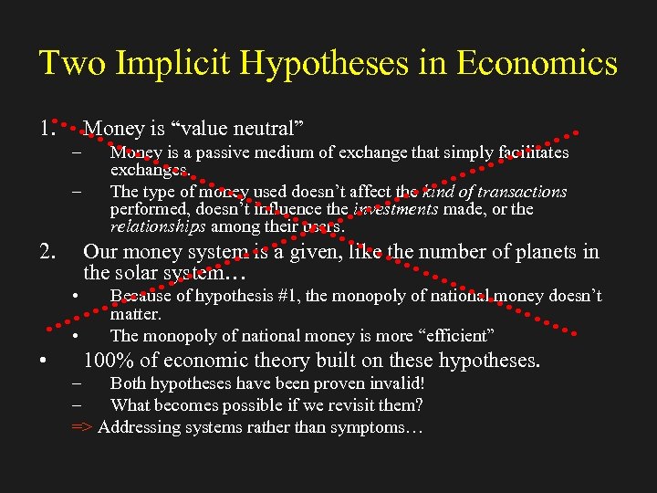 Two Implicit Hypotheses in Economics 1. Money is “value neutral” – – 2. Our
