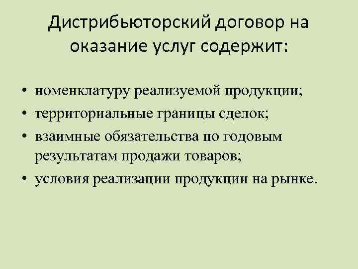 Дистрибьюторский договор на оказание услуг содержит: • номенклатуру реализуемой продукции; • территориальные границы сделок;