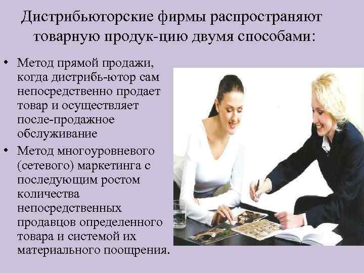 Дистрибьюторские фирмы распространяют товарную продук цию двумя способами: • Метод прямой продажи, когда дистрибь