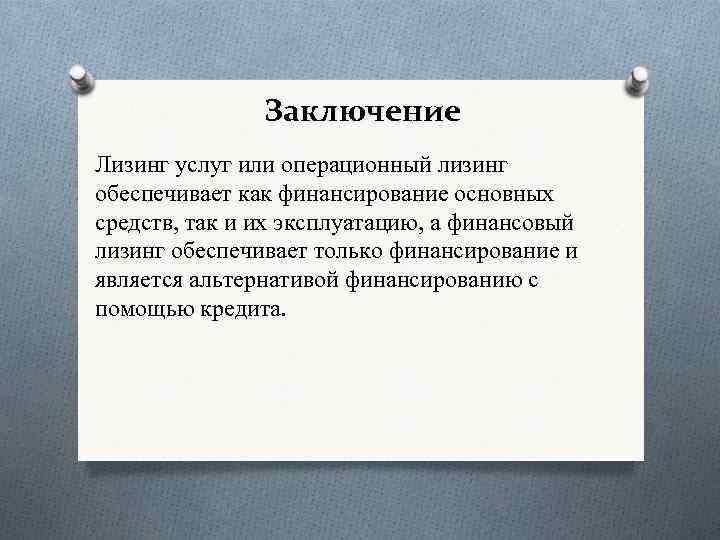 Заключение Лизинг услуг или операционный лизинг обеспечивает как финансирование основных средств, так и их
