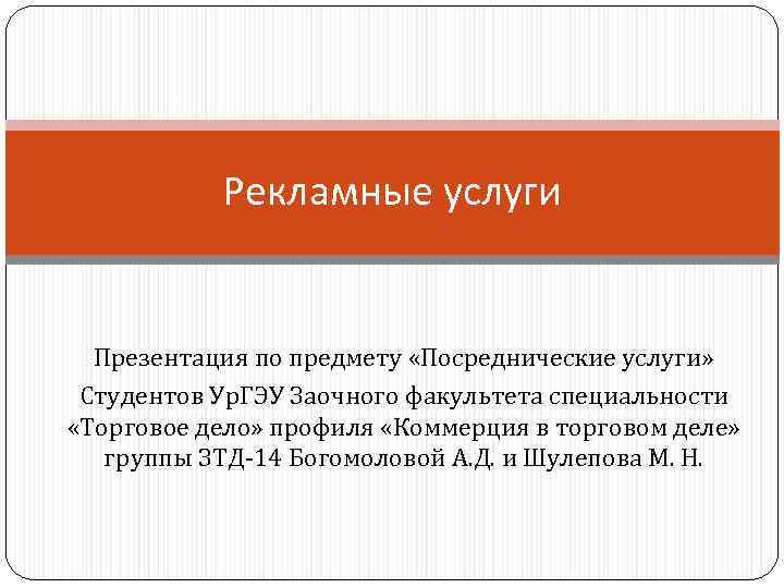 Рекламные услуги Презентация по предмету «Посреднические услуги» Студентов Ур. ГЭУ Заочного факультета специальности «Торговое