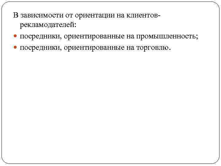 В зависимости от ориентации на клиентоврекламодателей: посредники, ориентированные на промышленность; посредники, ориентированные на торговлю.