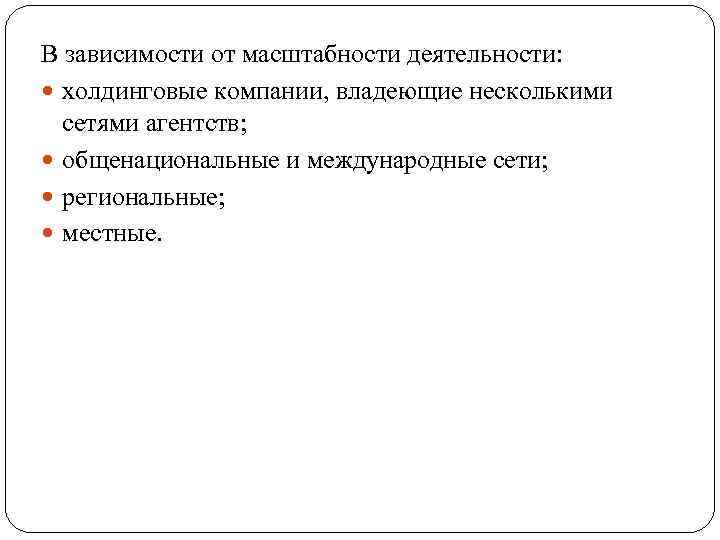 В зависимости от масштабности деятельности: холдинговые компании, владеющие несколькими сетями агентств; общенациональные и международные