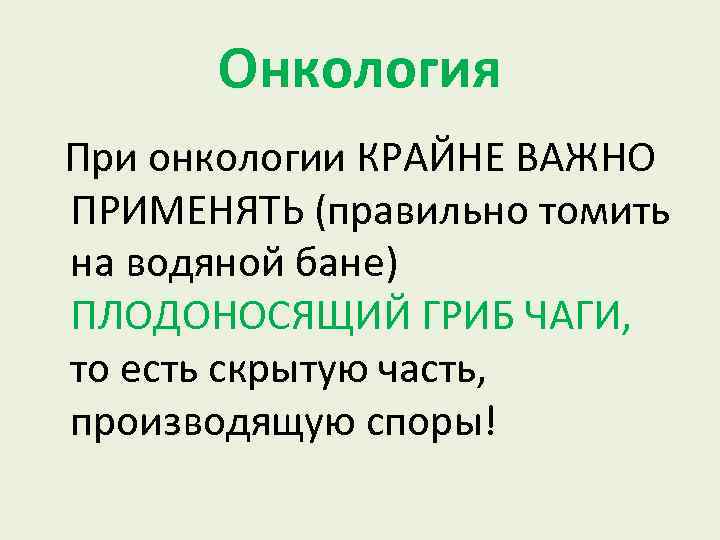 Онкология При онкологии КРАЙНЕ ВАЖНО ПРИМЕНЯТЬ (правильно томить на водяной бане) ПЛОДОНОСЯЩИЙ ГРИБ ЧАГИ,