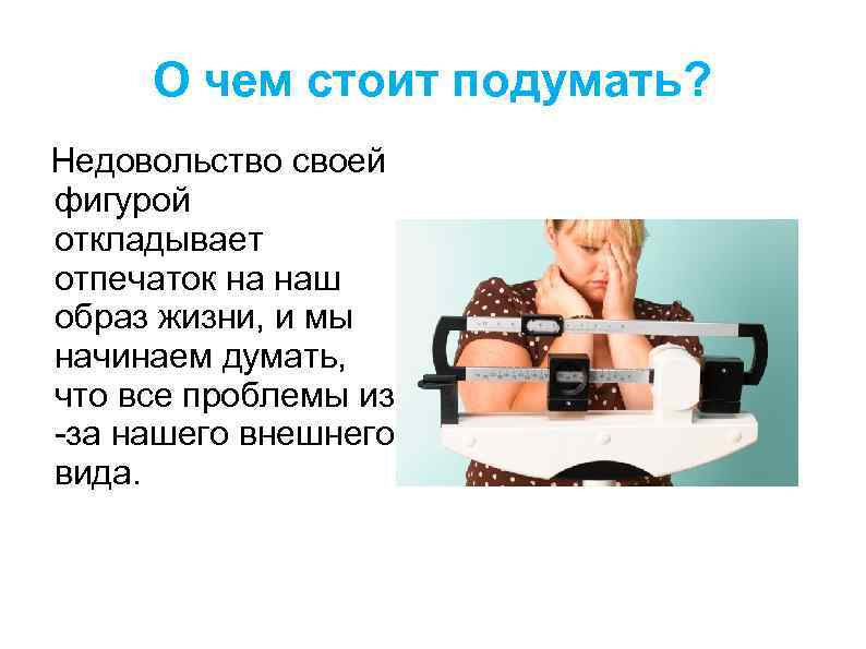 О чем стоит подумать? Недовольство своей фигурой откладывает отпечаток на наш образ жизни, и