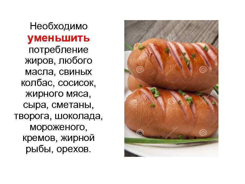 Необходимо уменьшить потребление жиров, любого масла, свиных колбас, сосисок, жирного мяса, сыра, сметаны, творога,