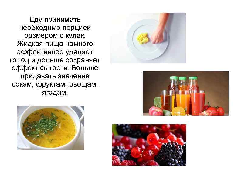 Еду принимать необходимо порцией размером с кулак. Жидкая пища намного эффективнее удаляет голод и