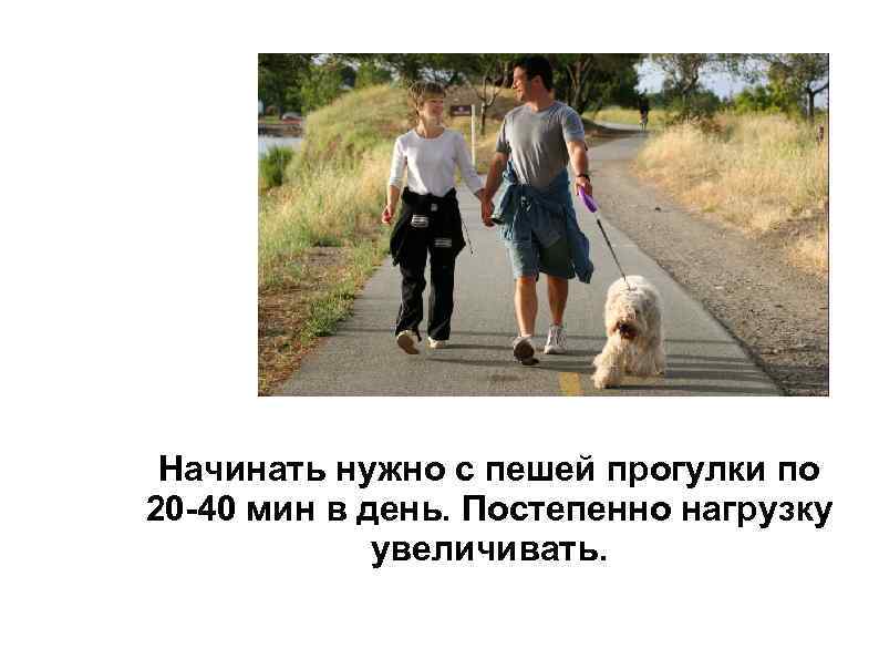 Начинать нужно с пешей прогулки по 20 -40 мин в день. Постепенно нагрузку увеличивать.