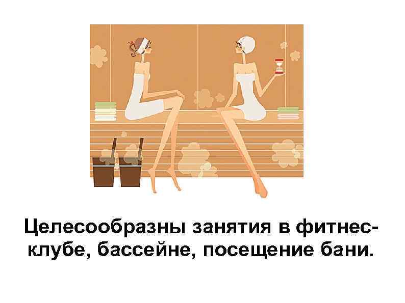 Целесообразны занятия в фитнесклубе, бассейне, посещение бани. 