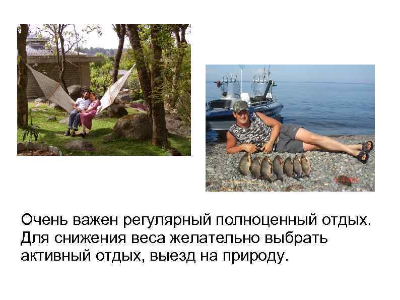 Очень важен регулярный полноценный отдых. Для снижения веса желательно выбрать активный отдых, выезд на