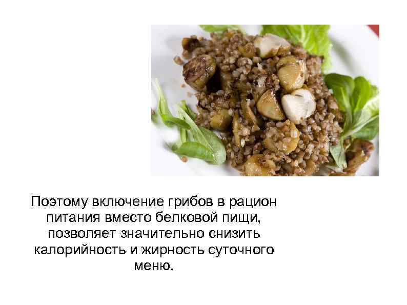 Поэтому включение грибов в рацион питания вместо белковой пищи, позволяет значительно снизить калорийность и