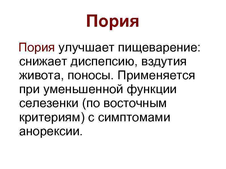 Пория улучшает пищеварение: снижает диспепсию, вздутия живота, поносы. Применяется при уменьшенной функции селезенки (по