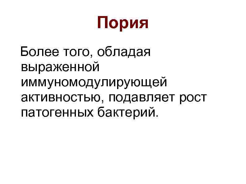 Пория Более того, обладая выраженной иммуномодулирующей активностью, подавляет рост патогенных бактерий. 