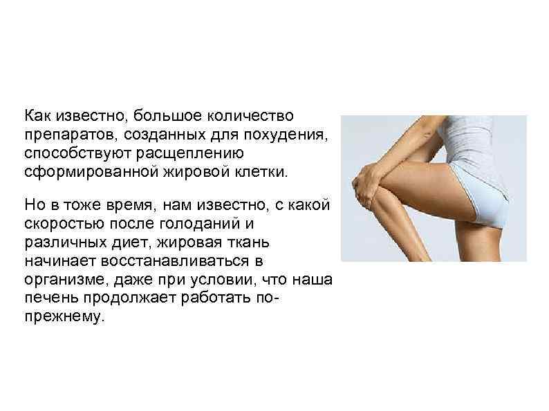 Как известно, большое количество препаратов, созданных для похудения, способствуют расщеплению сформированной жировой клетки. Но