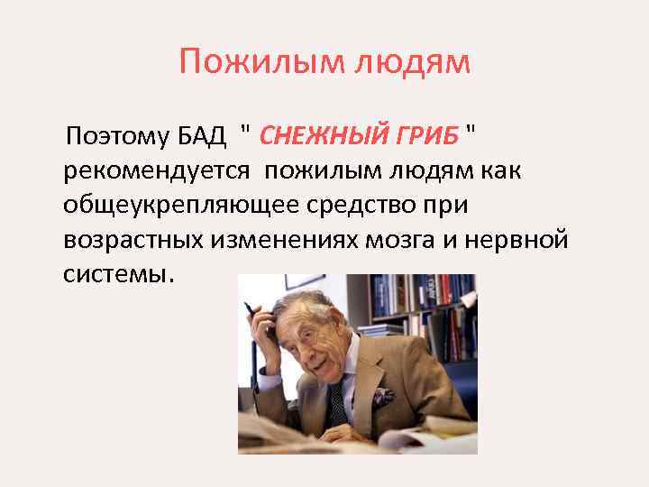 Пожилым людям Поэтому БАД " СНЕЖНЫЙ ГРИБ " рекомендуется пожилым людям как общеукрепляющее средство