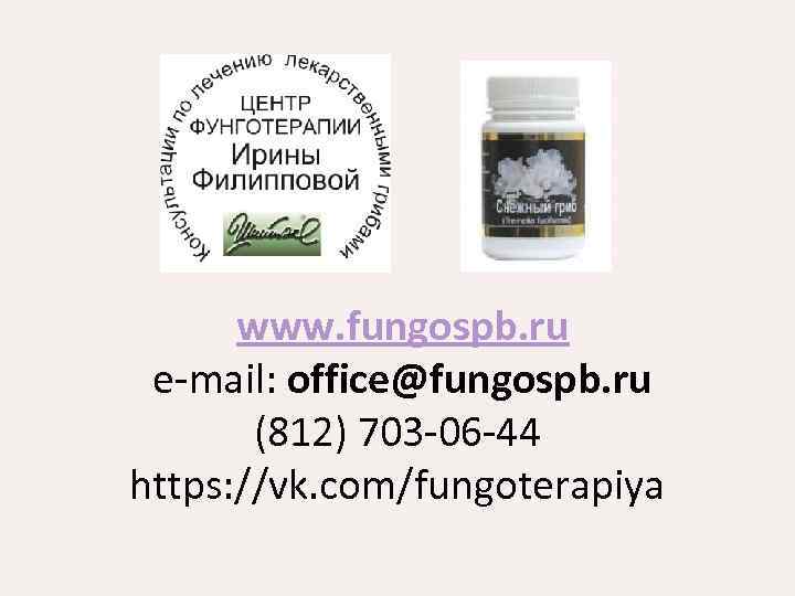  www. fungospb. ru e-mail: office@fungospb. ru (812) 703 -06 -44 https: //vk. com/fungoterapiya