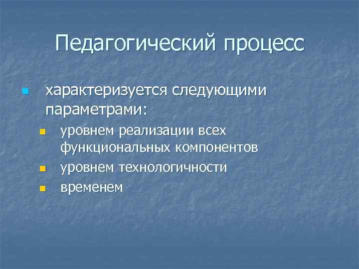 Педагогический процесс n характеризуется следующими параметрами: n n n уровнем реализации всех функциональных компонентов