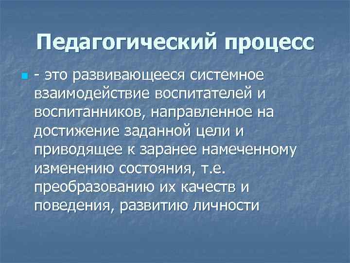 Педагогический процесс n - это развивающееся системное взаимодействие воспитателей и воспитанников, направленное на достижение