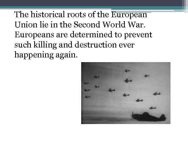 The historical roots of the European Union lie in the Second World War. Europeans